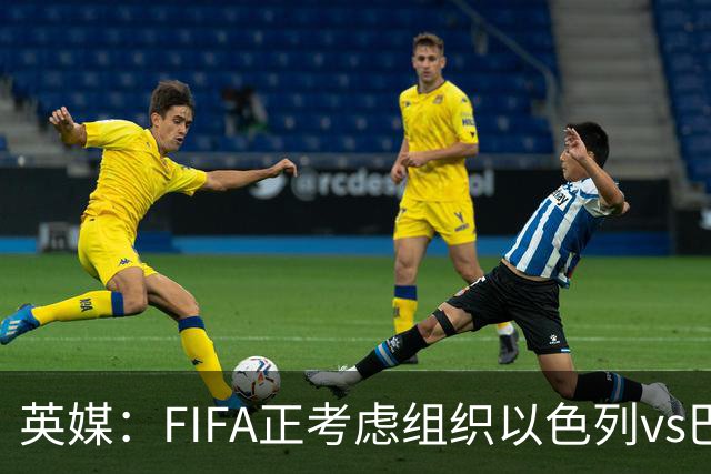 英媒：FIFA正考虑组织以色列vs巴勒斯坦青少友谊赛，为新赛事揭幕